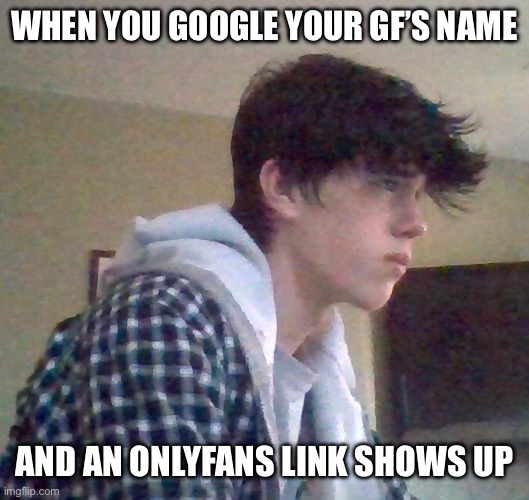 EJ OFFICIAL FACE | WHEN YOU GOOGLE YOUR GF’S NAME; AND AN ONLYFANS LINK SHOWS UP | image tagged in ej official face | made w/ Imgflip meme maker