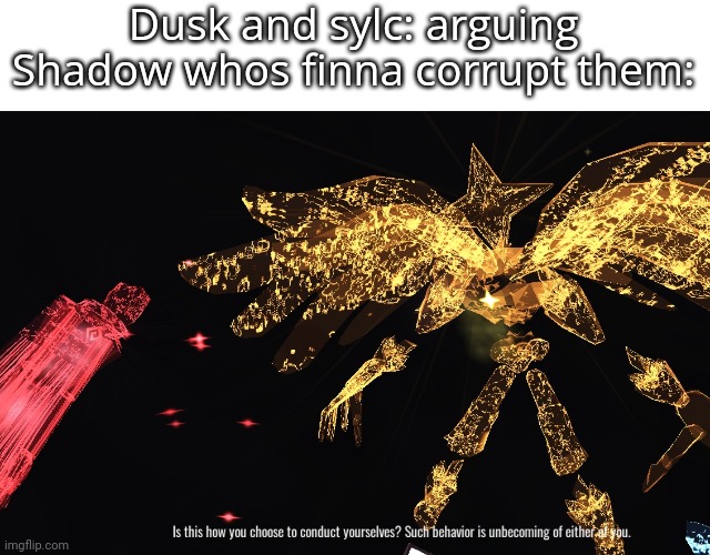 NEWWW MEME TEMPLATE :D | Dusk and sylc: arguing
Shadow whos finna corrupt them: | image tagged in get out | made w/ Imgflip meme maker