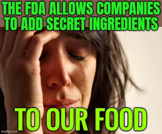 The FDA Allows Companies To Add Secret Ingredients To Our Food | THE FDA ALLOWS COMPANIES TO ADD SECRET INGREDIENTS; TO OUR FOOD | image tagged in memes,first world problems,food memes,drugs,big government,corporations | made w/ Imgflip meme maker