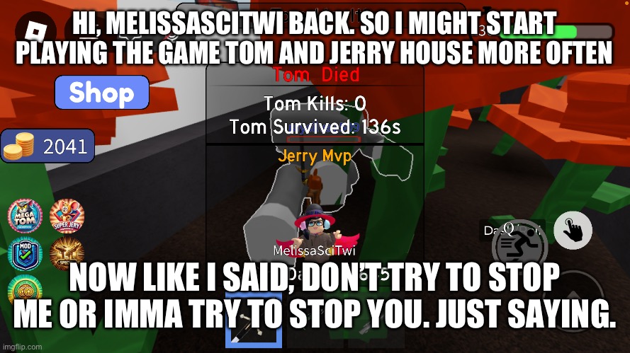 Message to MelissaSciTwi Roblox Fans: Tom and Jerry House once again | HI, MELISSASCITWI BACK. SO I MIGHT START PLAYING THE GAME TOM AND JERRY HOUSE MORE OFTEN; NOW LIKE I SAID, DON’T TRY TO STOP ME OR IMMA TRY TO STOP YOU. JUST SAYING. | image tagged in roblox,message,tom and jerry,im warning you | made w/ Imgflip meme maker