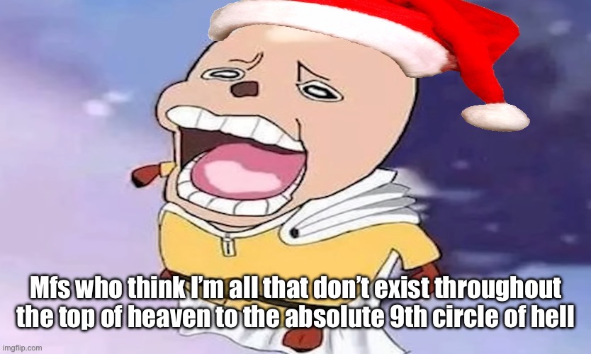 One Punch Chopper except he now has a Santa hat | Mfs who think I’m all that don’t exist throughout the top of heaven to the absolute 9th circle of hell | image tagged in one punch chopper except he now has a santa hat | made w/ Imgflip meme maker