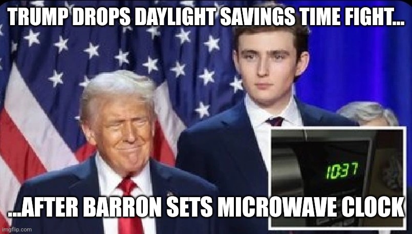 Daylight savings time | TRUMP DROPS DAYLIGHT SAVINGS TIME FIGHT... ...AFTER BARRON SETS MICROWAVE CLOCK | image tagged in daylight savings time | made w/ Imgflip meme maker