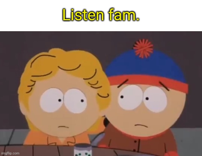 Listen fam. | made w/ Imgflip meme maker