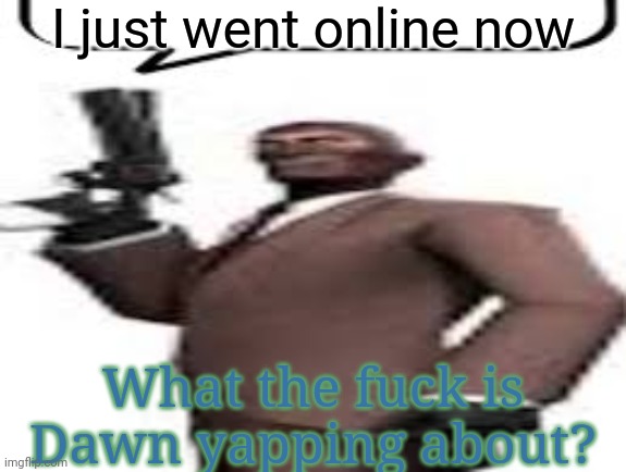 Dawg | I just went online now; What the fuck is Dawn yapping about? | image tagged in tf2 spy,dawn,memes,msmg,question | made w/ Imgflip meme maker