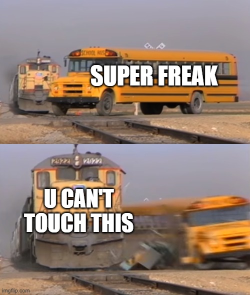 STOP! Hammer time | SUPER FREAK; U CAN'T TOUCH THIS | image tagged in a train hitting a school bus,meme,rick james,mc hammer,songs | made w/ Imgflip meme maker