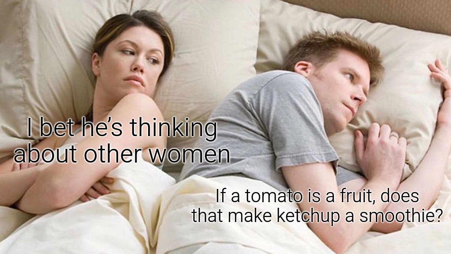 That's a good question sir | I bet he’s thinking about other women; If a tomato is a fruit, does that make ketchup a smoothie? | image tagged in memes,i bet he's thinking about other women,funny,funny memes,fun | made w/ Imgflip meme maker