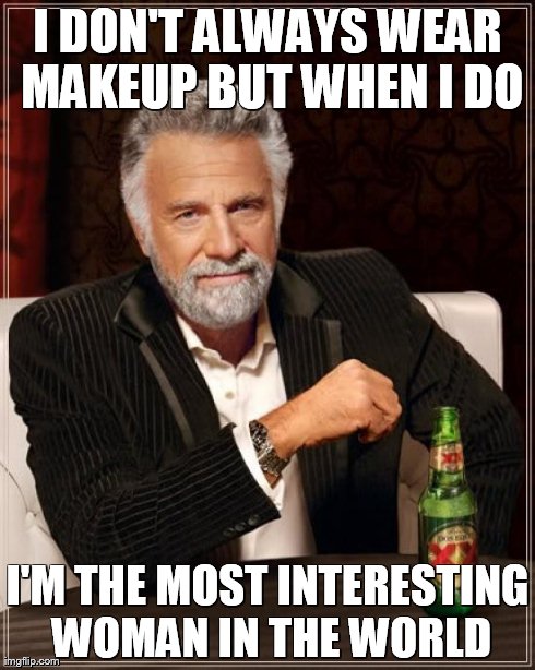 The Most Interesting Man In The World | I DON'T ALWAYS WEAR MAKEUP BUT WHEN I DO I'M THE MOST INTERESTING WOMAN IN THE WORLD | image tagged in memes,the most interesting man in the world | made w/ Imgflip meme maker