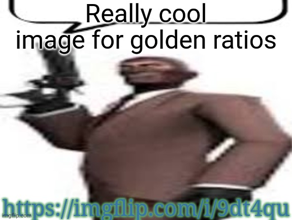 Heha | Really cool image for golden ratios; https://imgflip.com/i/9dt4qu | image tagged in tf2 spy,ratio,memes,msmg,ethan | made w/ Imgflip meme maker