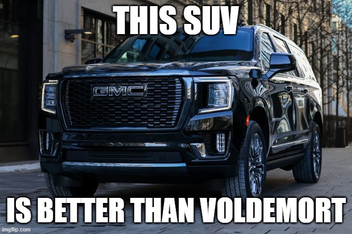 SUV | THIS SUV; IS BETTER THAN VOLDEMORT | image tagged in suv | made w/ Imgflip meme maker