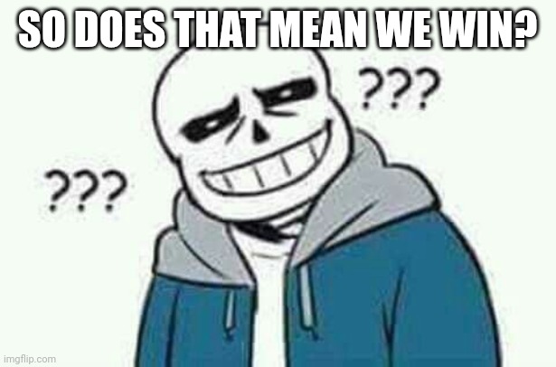 Sans the skeleton wut | SO DOES THAT MEAN WE WIN? | image tagged in sans the skeleton wut | made w/ Imgflip meme maker