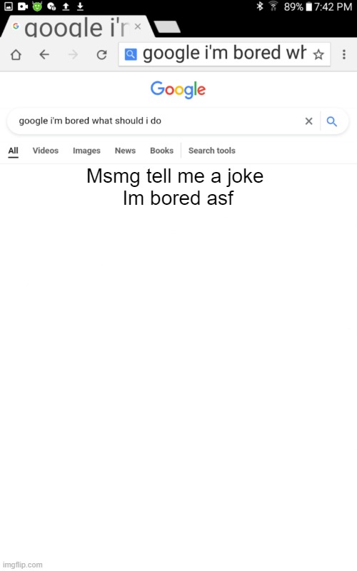 Yep | Msmg tell me a joke 
Im bored asf | image tagged in blank google im bored | made w/ Imgflip meme maker