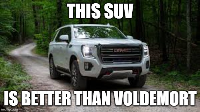 SUV | THIS SUV; IS BETTER THAN VOLDEMORT | image tagged in suv | made w/ Imgflip meme maker