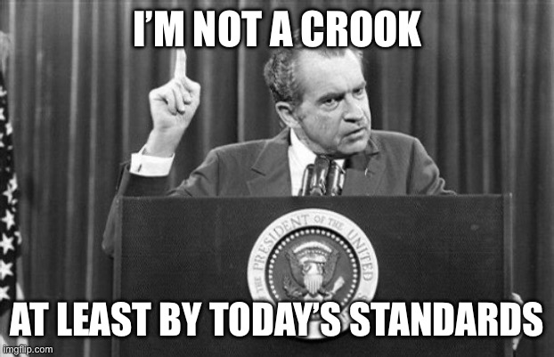 Tricky Dick | I’M NOT A CROOK; AT LEAST BY TODAY’S STANDARDS | image tagged in richard nixon | made w/ Imgflip meme maker