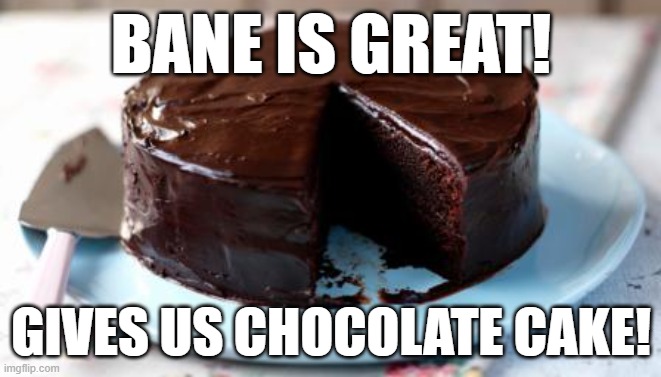 Chocolate cake | BANE IS GREAT! GIVES US CHOCOLATE CAKE! | image tagged in chocolate cake | made w/ Imgflip meme maker