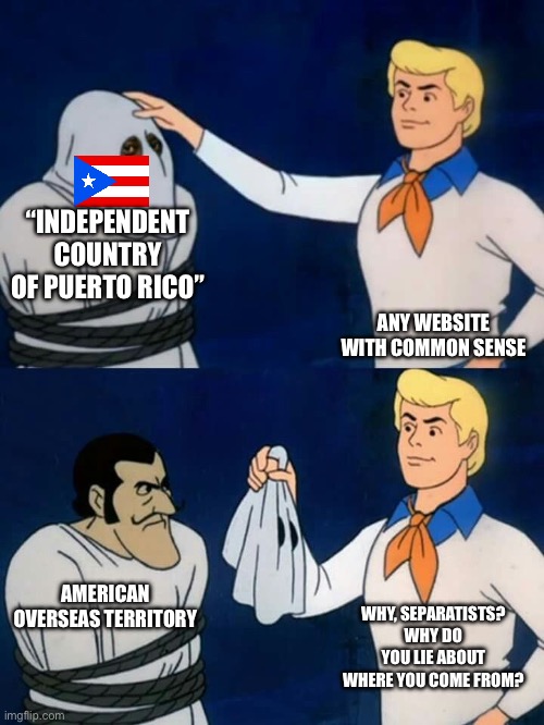 Better off a state. | “INDEPENDENT COUNTRY OF PUERTO RICO”; ANY WEBSITE WITH COMMON SENSE; AMERICAN OVERSEAS TERRITORY; WHY, SEPARATISTS? WHY DO YOU LIE ABOUT WHERE YOU COME FROM? | image tagged in scooby doo mask reveal | made w/ Imgflip meme maker