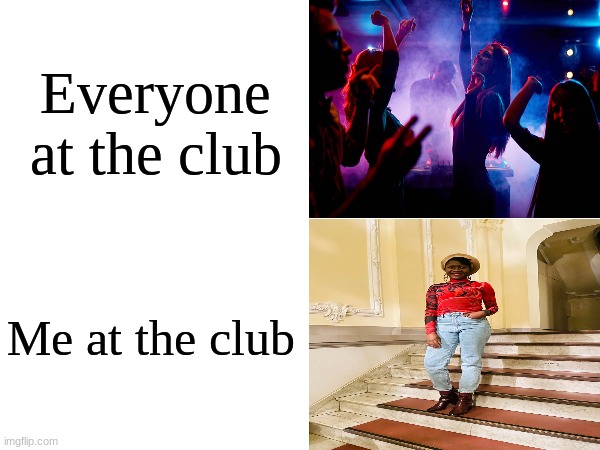How do you fit in? | Everyone at the club; Me at the club | image tagged in memes,funny,club,relatable | made w/ Imgflip meme maker