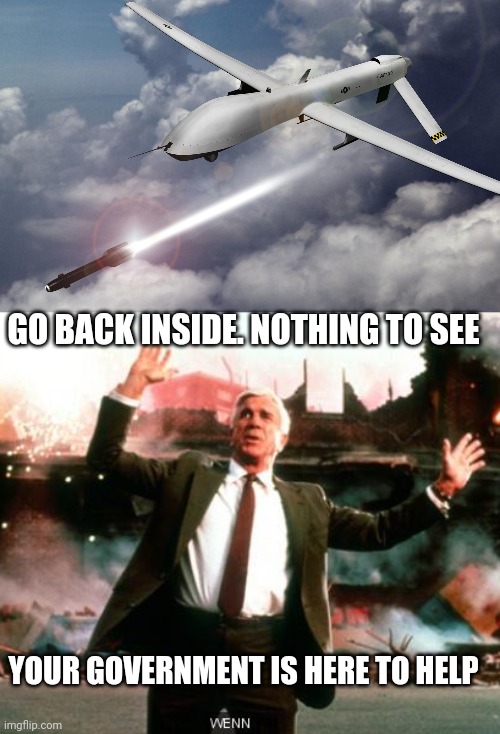 We're all hallucinating | GO BACK INSIDE. NOTHING TO SEE; YOUR GOVERNMENT IS HERE TO HELP | image tagged in drone strikes,nothing to see here | made w/ Imgflip meme maker