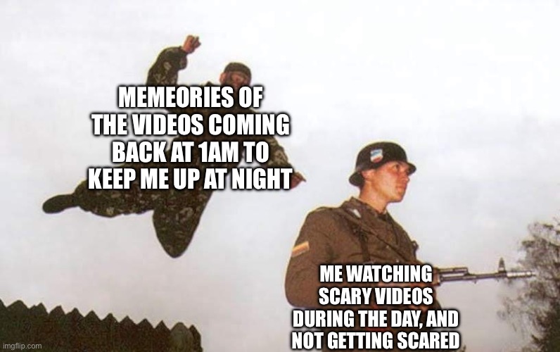 Attack | MEMEORIES OF THE VIDEOS COMING BACK AT 1AM TO KEEP ME UP AT NIGHT; ME WATCHING SCARY VIDEOS DURING THE DAY, AND NOT GETTING SCARED | image tagged in attack | made w/ Imgflip meme maker