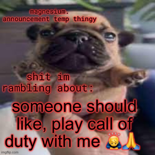 pug temp | someone should like, play call of duty with me 🙇‍♂️🙏 | image tagged in pug temp | made w/ Imgflip meme maker