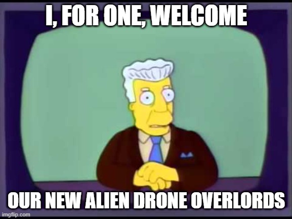 Kent Brockman Alien Drone Overlords | I, FOR ONE, WELCOME; OUR NEW ALIEN DRONE OVERLORDS | image tagged in simpsons,kent brockman,drones,kent brockman welcomes | made w/ Imgflip meme maker