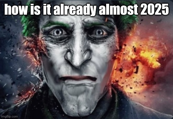 shit man | how is it already almost 2025 | image tagged in the seriouser | made w/ Imgflip meme maker