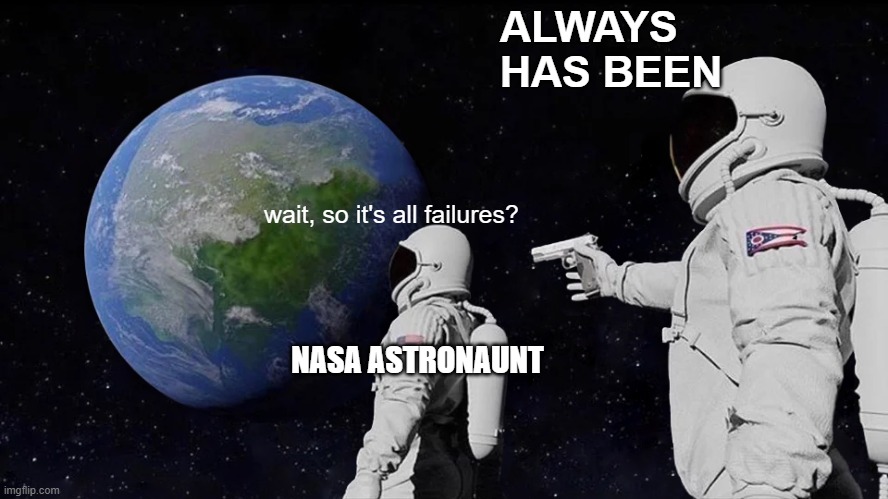 thr truth | ALWAYS HAS BEEN; wait, so it's all failures? NASA ASTRONAUNT | image tagged in memes,always has been | made w/ Imgflip meme maker