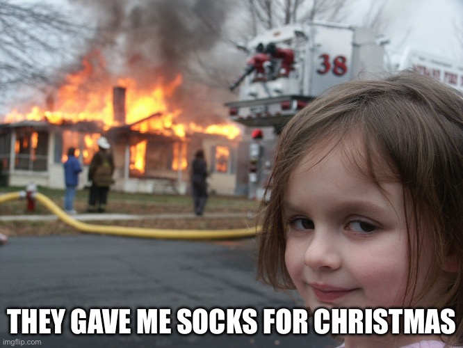 I wanted a Lego set! | THEY GAVE ME SOCKS FOR CHRISTMAS | image tagged in fire | made w/ Imgflip meme maker