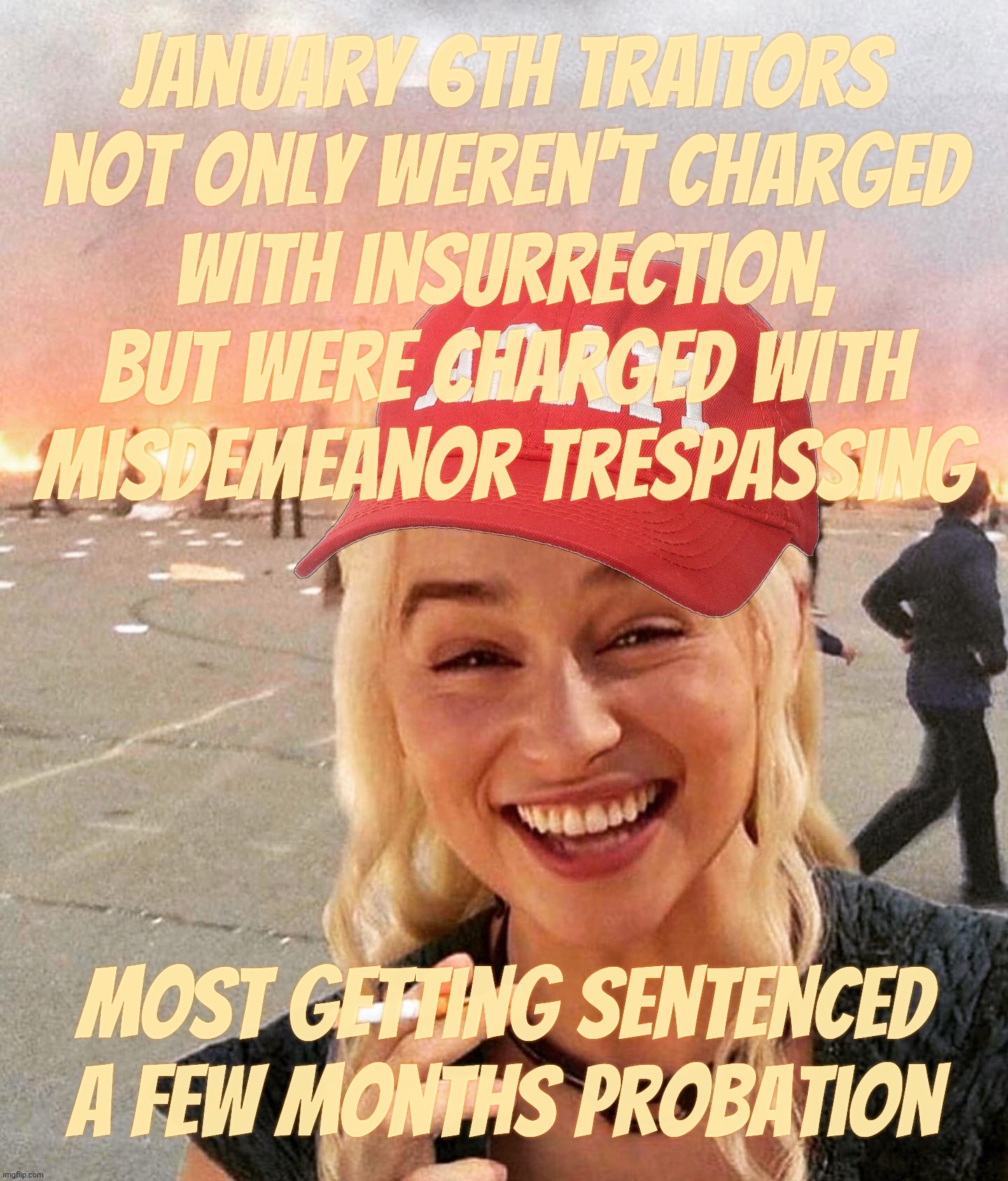 Disaster smoker girl MAGA edition | January 6th traitors
not only weren't charged
with insurrection, but were charged with
misdemeanor trespassing Most getting sentenced a few  | image tagged in disaster smoker girl maga edition | made w/ Imgflip meme maker