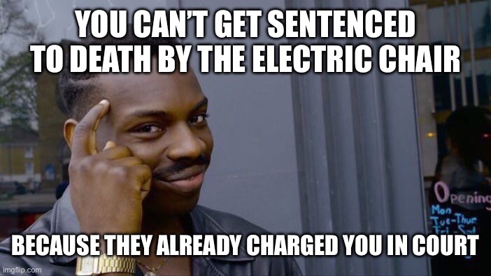 Now that’s a good thought | YOU CAN’T GET SENTENCED TO DEATH BY THE ELECTRIC CHAIR; BECAUSE THEY ALREADY CHARGED YOU IN COURT | image tagged in memes,roll safe think about it | made w/ Imgflip meme maker