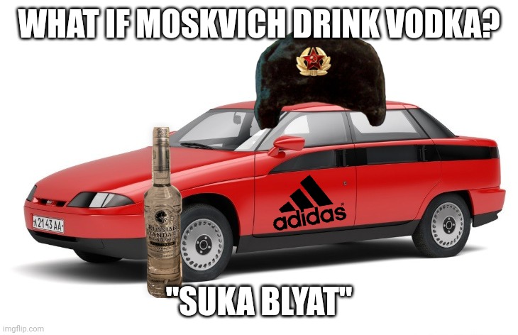 Moskvich Drink VODKA Meme Cheeki Briki | WHAT IF MOSKVICH DRINK VODKA? "SUKA BLYAT" | image tagged in azlk moskvich 2143 yauza,vodka,russia,funny,memes,cyka blyat | made w/ Imgflip meme maker