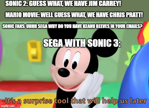 Anyone else hyped? | SONIC 2: GUESS WHAT, WE HAVE JIM CARREY! MARIO MOVIE: WELL GUESS WHAT, WE HAVE CHRIS PRATT! SONIC FANS: UHHH SEGA WHY DO YOU HAVE KEANU REEVES IN YOUR EMAILS? SEGA WITH SONIC 3: | image tagged in its a suprise tool that will help us later | made w/ Imgflip meme maker