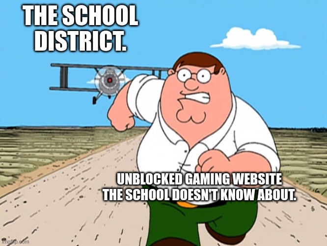 Peter Griffin running away | THE SCHOOL DISTRICT. UNBLOCKED GAMING WEBSITE THE SCHOOL DOESN'T KNOW ABOUT. | image tagged in peter griffin running away | made w/ Imgflip meme maker