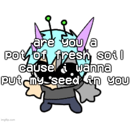 alright im killing myself | are you a pot of fresh soil cause i wanna put my seed in you | image tagged in adrenaline shot but hes a silly goober | made w/ Imgflip meme maker