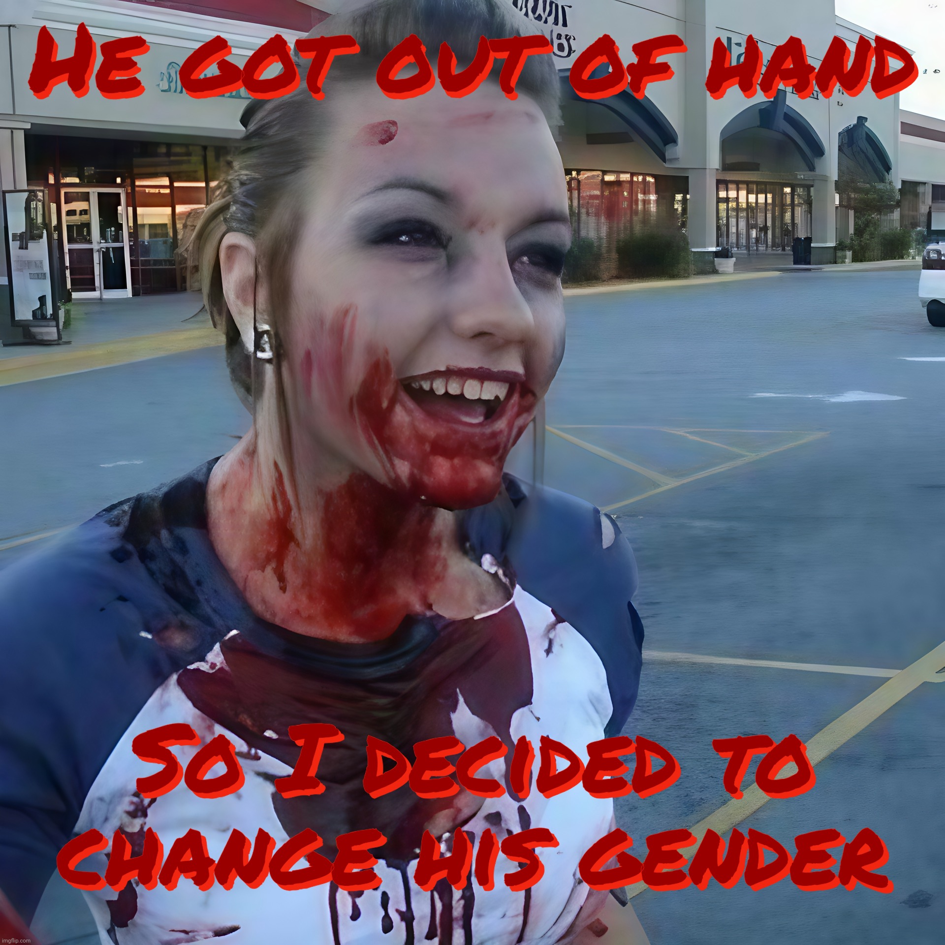 Bloody psycho ,,, | He got out of hand So I decided to
change his gender He got out of hand So I decided to
change his gender | image tagged in bloody psycho | made w/ Imgflip meme maker