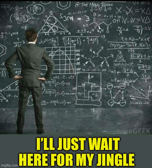 Engineer Mathmatics | I’LL JUST WAIT HERE FOR MY JINGLE | image tagged in engineer mathmatics | made w/ Imgflip meme maker