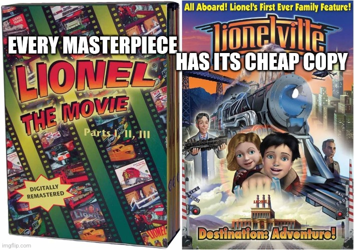 Lionel train movie meme | HAS ITS CHEAP COPY; EVERY MASTERPIECE | image tagged in train,movies | made w/ Imgflip meme maker