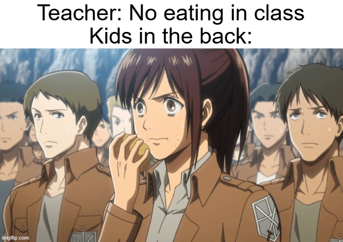 a 5 hour or more gap between breakfast and lunch gives you cravings | Teacher: No eating in class
Kids in the back: | image tagged in sasha attack on titan,memes,school,food,anime,attack on titan | made w/ Imgflip meme maker