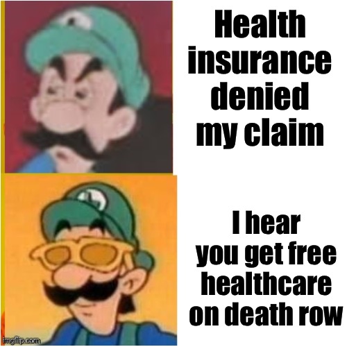 Luigi’s motive | Health insurance denied my claim; I hear you get free healthcare on death row | image tagged in luigi drake,murder | made w/ Imgflip meme maker