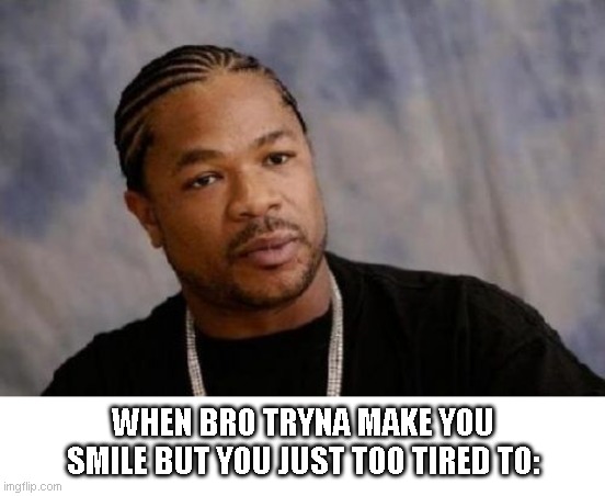 Doesn't work anymore | WHEN BRO TRYNA MAKE YOU SMILE BUT YOU JUST TOO TIRED TO: | image tagged in memes,funny,funny memes,funny meme,meme,fun | made w/ Imgflip meme maker