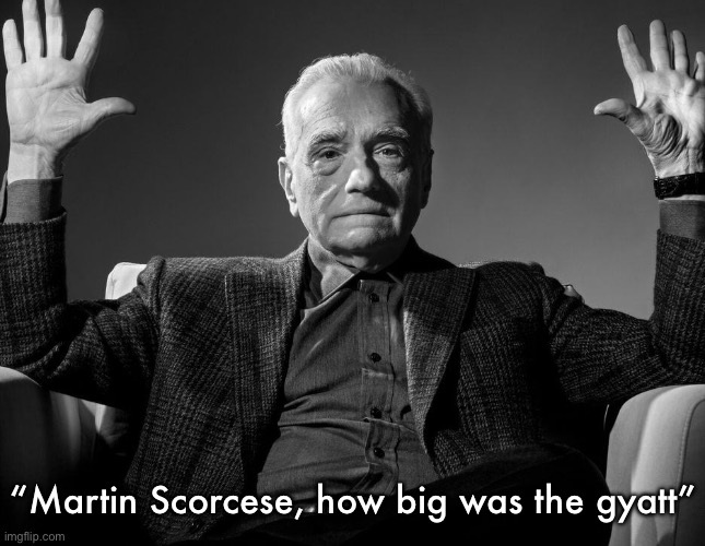 Absolute Cinema | “Martin Scorcese, how big was the gyatt” | image tagged in absolute cinema | made w/ Imgflip meme maker
