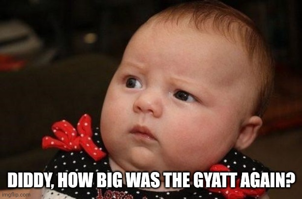 msmg rn | DIDDY, HOW BIG WAS THE GYATT AGAIN? | image tagged in confused baby | made w/ Imgflip meme maker