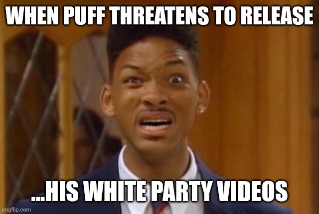 Things you do for fame | WHEN PUFF THREATENS TO RELEASE; ...HIS WHITE PARTY VIDEOS | image tagged in fresh prince wtf | made w/ Imgflip meme maker