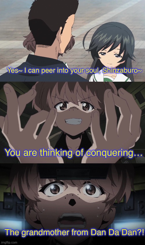 If Alisa was psychic | Yes~ I can peer into your soul, Shinzaburo~; You are thinking of conquering…; The grandmother from Dan Da Dan?! | image tagged in girls und panzer,venture bros,dan da dan,parody,meme,reference | made w/ Imgflip meme maker