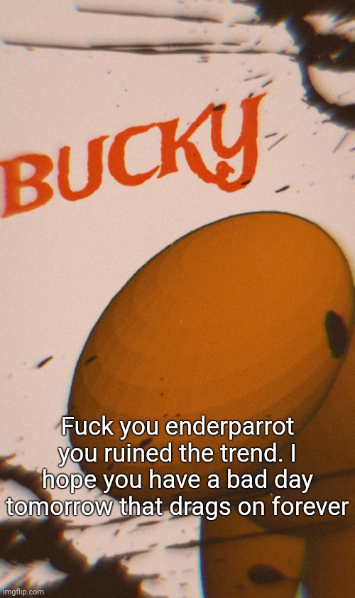 Bucky poster | Fuck you enderparrot you ruined the trend. I hope you have a bad day tomorrow that drags on forever | image tagged in bucky poster | made w/ Imgflip meme maker