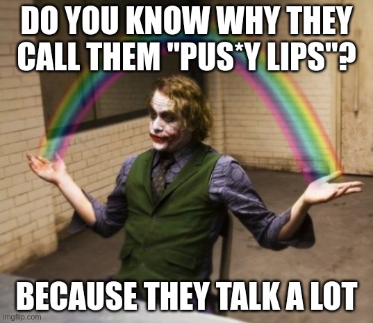 Joker Rainbow Hands | DO YOU KNOW WHY THEY CALL THEM "PUS*Y LIPS"? BECAUSE THEY TALK A LOT | image tagged in memes,joker rainbow hands | made w/ Imgflip meme maker