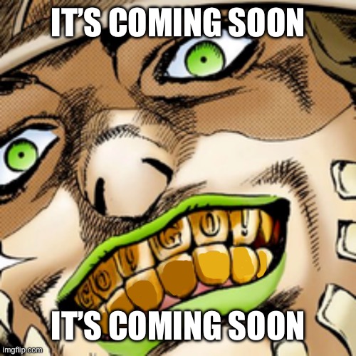 Steel ball run | IT’S COMING SOON; IT’S COMING SOON | image tagged in gyro zeppeli smile template | made w/ Imgflip meme maker