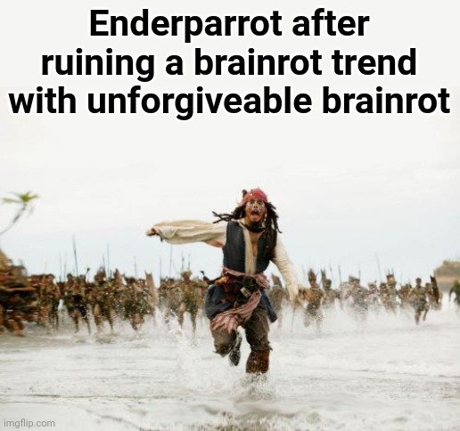 Lmao | Enderparrot after ruining a brainrot trend with unforgiveable brainrot | image tagged in memes,jack sparrow being chased | made w/ Imgflip meme maker