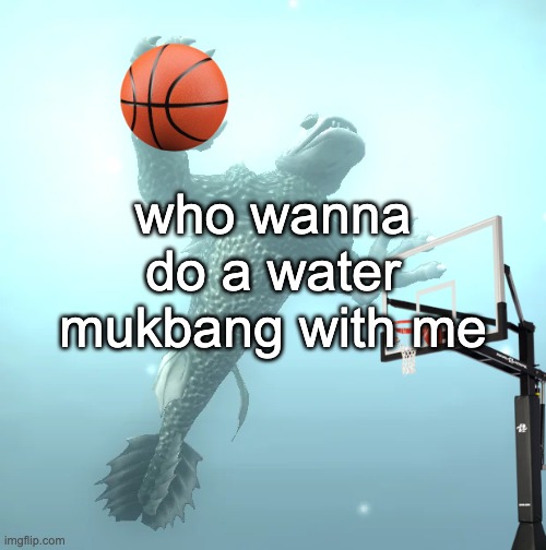 yall ever wake up at like 4 in the morning and chug like 4 liters of water | who wanna do a water mukbang with me | image tagged in sea monster ballin' | made w/ Imgflip meme maker