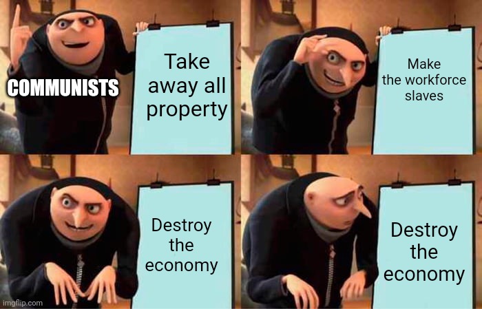 Communism in a nutshell | Make the workforce slaves; Take away all property; COMMUNISTS; Destroy the economy; Destroy the economy | image tagged in memes,gru's plan | made w/ Imgflip meme maker