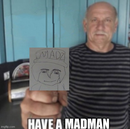 Have A X | MADMAN | image tagged in have a x | made w/ Imgflip meme maker